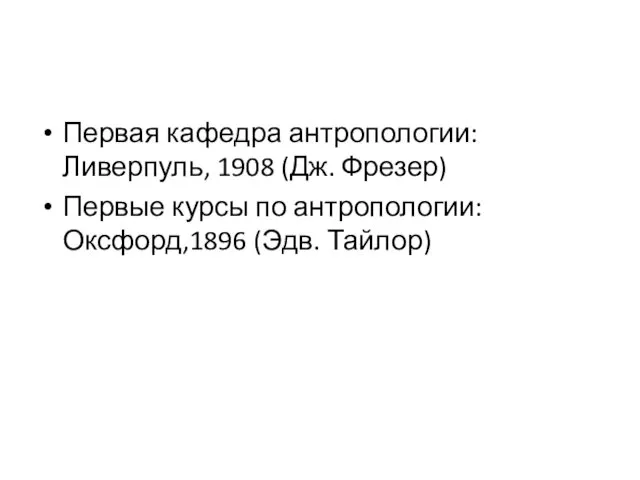 Первая кафедра антропологии: Ливерпуль, 1908 (Дж. Фрезер) Первые курсы по антропологии: Оксфорд,1896 (Эдв. Тайлор)