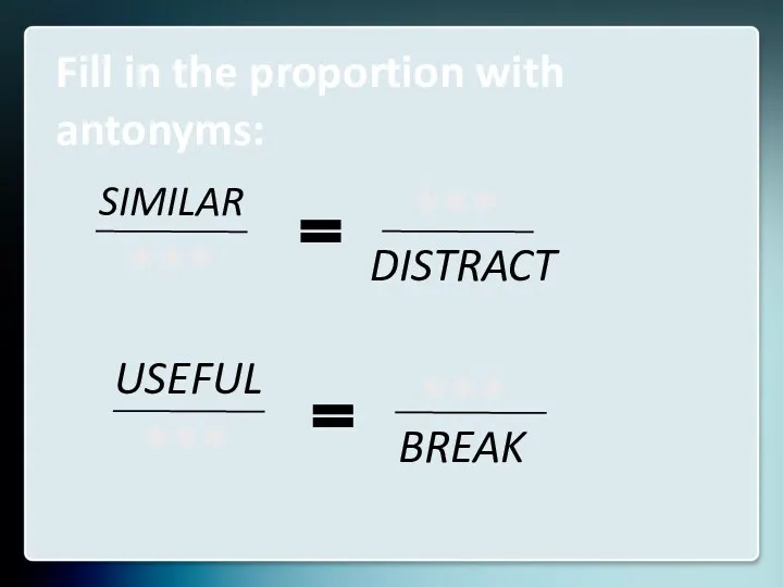 Fill in the proportion with antonyms: SIMILAR DISTRACT USEFUL BREAK *** *** *** ***