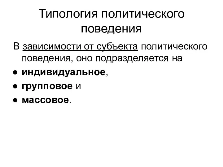 Типология политического поведения В зависимости от субъекта политического поведения, оно подразделяется на индивидуальное, групповое и массовое.