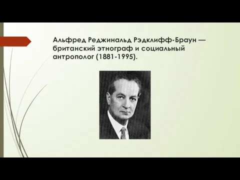 Альфред Реджинальд Рэдклифф-Браун — британский этнограф и социальный антрополог (1881-1995).