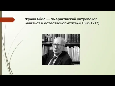 Фра́нц Бóас — американский антрополог, лингвист и естествоиспытатель(1858-1917).