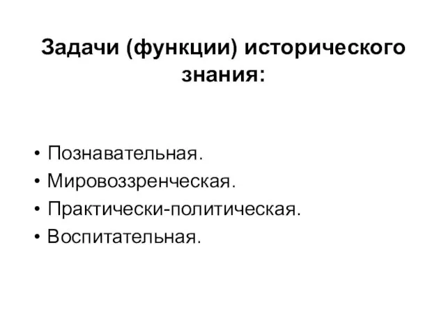 Задачи (функции) исторического знания: Познавательная. Мировоззренческая. Практически-политическая. Воспитательная.