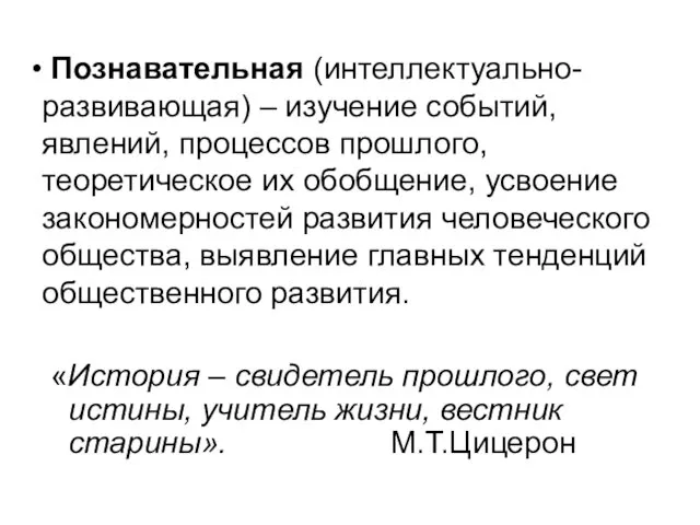 Познавательная (интеллектуально-развивающая) – изучение событий, явлений, процессов прошлого, теоретическое их