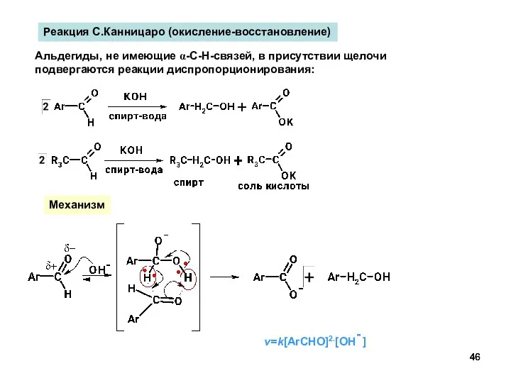 Реакция С.Канницаро (окисление-восстановление) Альдегиды, не имеющие α-C-H-связей, в присутствии щелочи подвергаются реакции диспропорционирования: Механизм v=k[ArCHO]2.[OH- ]