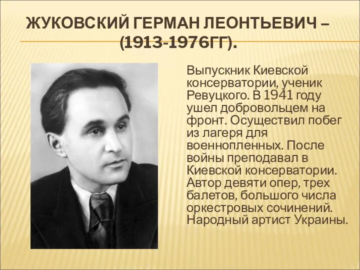 ЖУКОВСКИЙ ГЕРМАН ЛЕОНТЬЕВИЧ – (1913-1976ГГ). Выпускник Киевской консерватории, ученик Ревуцкого.