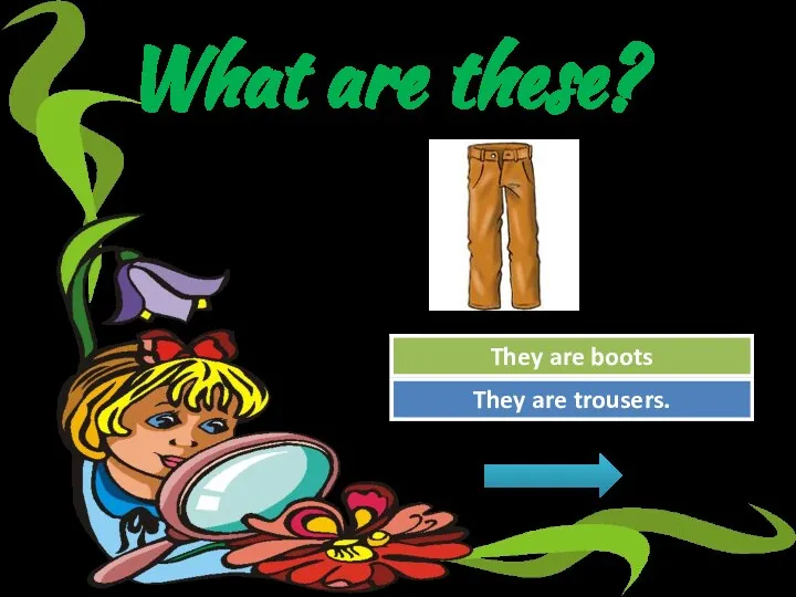What are these? Try Again Great Job! They are boots They are trousers.