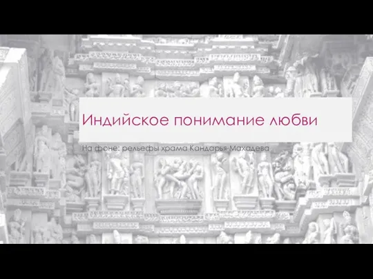 Индийское понимание любви На фоне: рельефы храма Кандарья-Махадева