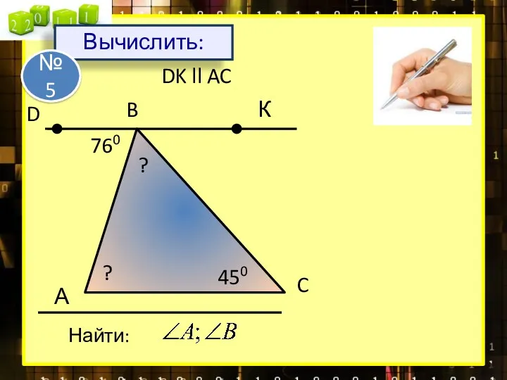 А B C Найти: DK ll AC 760 450 К D ? ? Вычислить: № 5