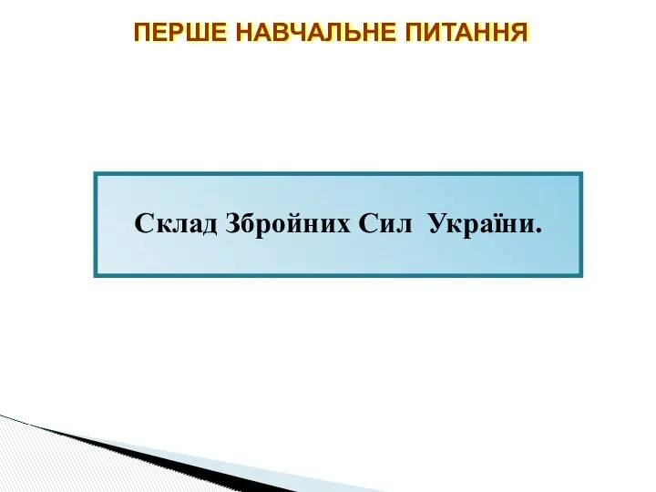 ПЕРШЕ НАВЧАЛЬНЕ ПИТАННЯ Склад Збройних Сил України.