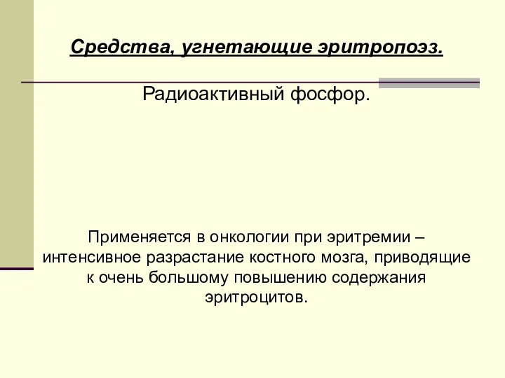 Средства, угнетающие эритропоэз. Радиоактивный фосфор. Применяется в онкологии при эритремии