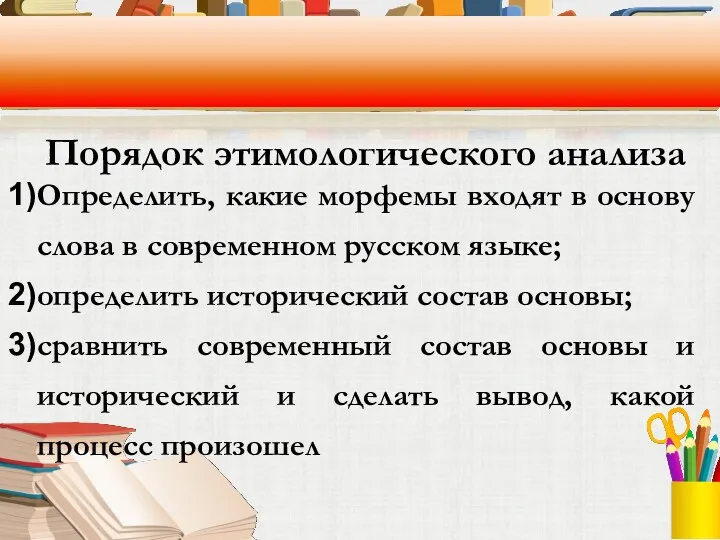 Порядок этимологического анализа Определить, какие морфемы входят в основу слова