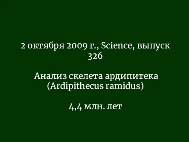 2 октября 2009 г., Science, выпуск 326 Анализ скелета ардипитека (Ardipithecus ramidus) 4,4 млн. лет