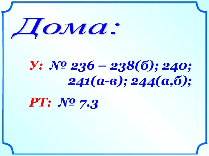 Дома: У: № 236 – 238(б); 240; 241(а-в); 244(а,б); РТ: № 7.3
