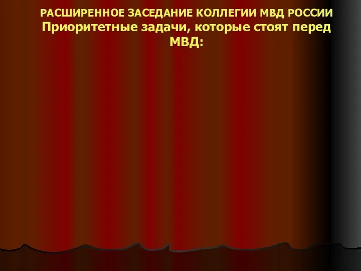 РАСШИРЕННОЕ ЗАСЕДАНИЕ КОЛЛЕГИИ МВД РОССИИ Приоритетные задачи, которые стоят перед МВД: