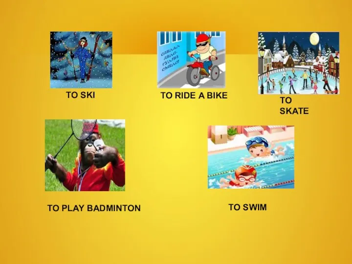 TO SKI TO RIDE A BIKE TO SKATE TO PLAY BADMINTON TO SWIM