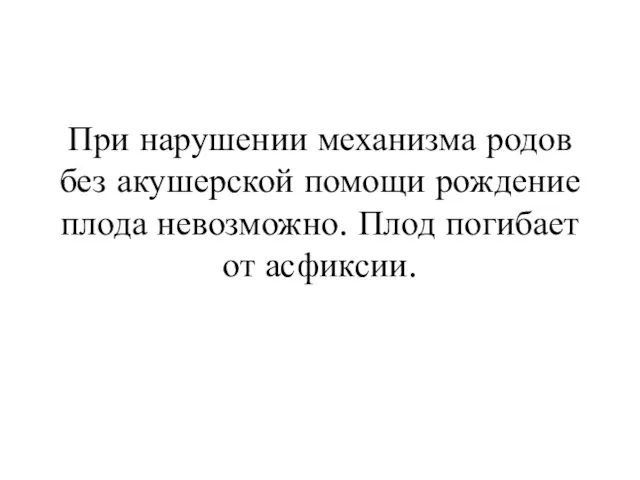 При нарушении механизма родов без акушерской помощи рождение плода невозможно. Плод погибает от асфиксии.