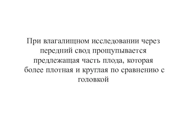 При влагалищном исследовании через передний свод прощупывается предлежащая часть плода,