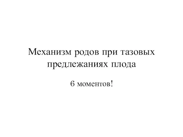 Механизм родов при тазовых предлежаниях плода 6 моментов!