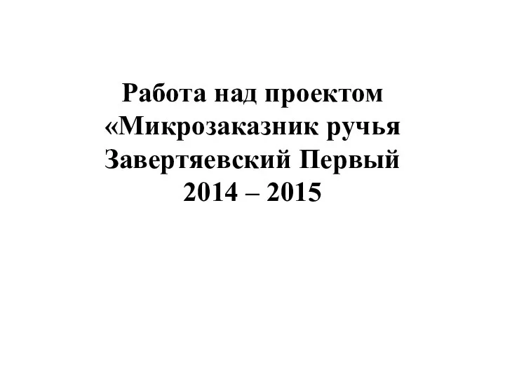 Работа над проектом «Микрозаказник ручья Завертяевский Первый 2014 – 2015