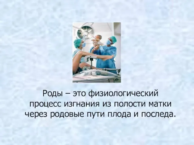 Роды – это физиологический процесс изгнания из полости матки через родовые пути плода и последа.