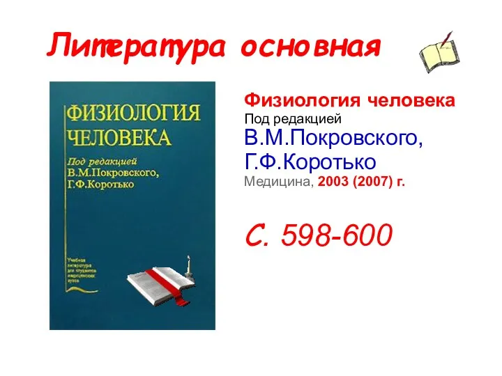 Литература основная Физиология человека Под редакцией В.М.Покровского, Г.Ф.Коротько Медицина, 2003 (2007) г. С. 598-600