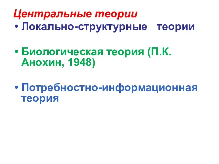 Центральные теории Локально-структурные теории Биологическая теория (П.К.Анохин, 1948) Потребностно-информационная теория