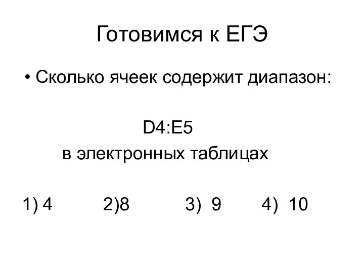 Готовимся к ЕГЭ Сколько ячеек содержит диапазон: D4:E5 в электронных таблицах 1) 4