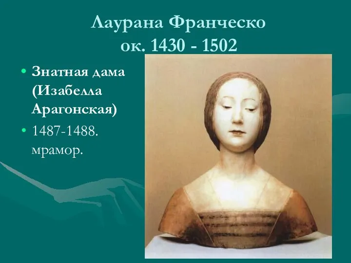 Лаурана Франческо ок. 1430 - 1502 Знатная дама (Изабелла Арагонская) 1487-1488.мрамор.