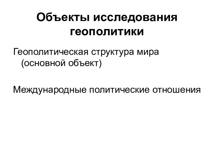 Объекты исследования геополитики Геополитическая структура мира (основной объект) Международные политические отношения