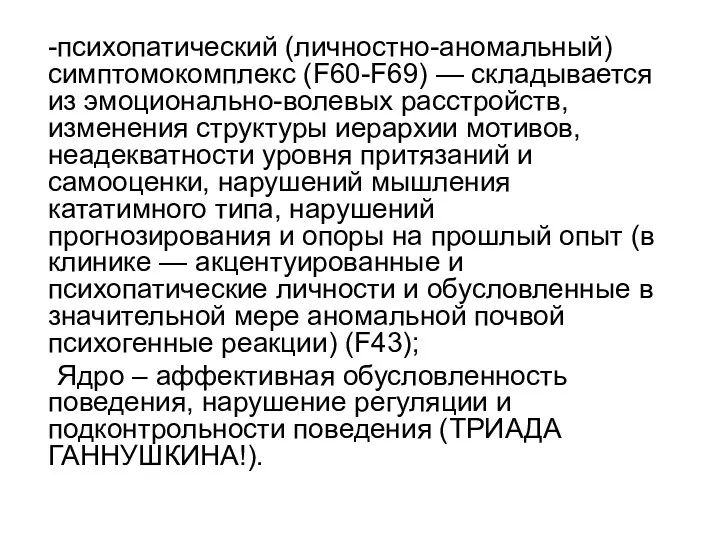 -психопатический (личностно-аномальный) симптомокомплекс (F60-F69) — складывается из эмоционально-волевых расстройств, изменения