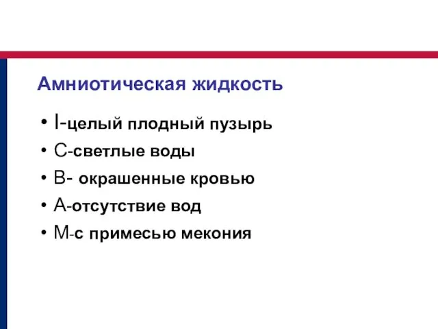 Амниотическая жидкость I-целый плодный пузырь C-светлые воды В- окрашенные кровью A-отсутствие вод M-с примесью мекония