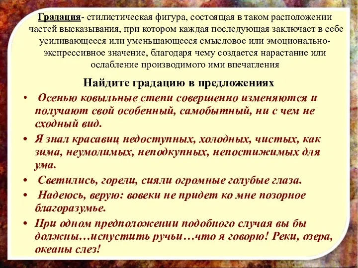 Градация- стилистическая фигура, состоящая в таком расположении частей высказывания, при котором каждая последующая