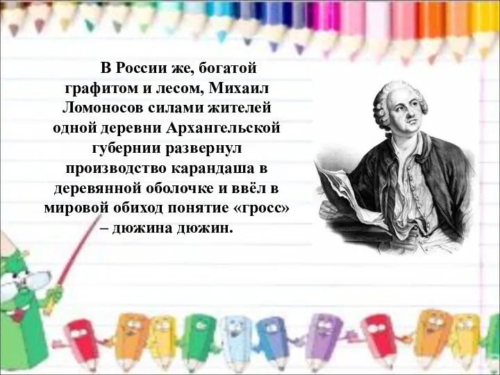 В России же, богатой графитом и лесом, Михаил Ломоносов силами жителей одной деревни