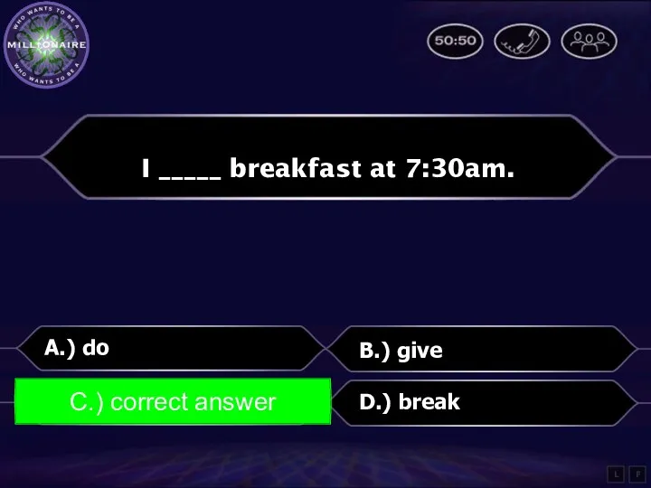 I _____ breakfast at 7:30am. A.) do B.) give C.)