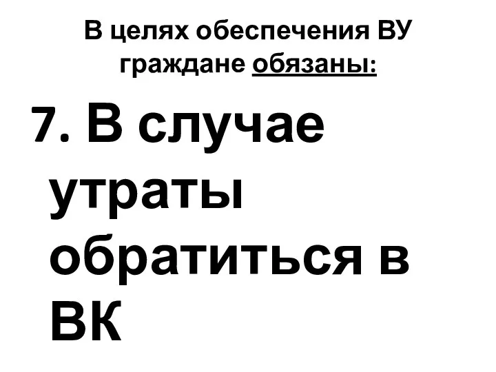 В целях обеспечения ВУ граждане обязаны: 7. В случае утраты обратиться в ВК