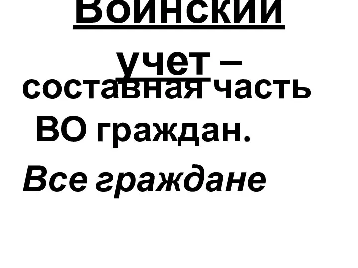 Воинский учет – составная часть ВО граждан. Все граждане