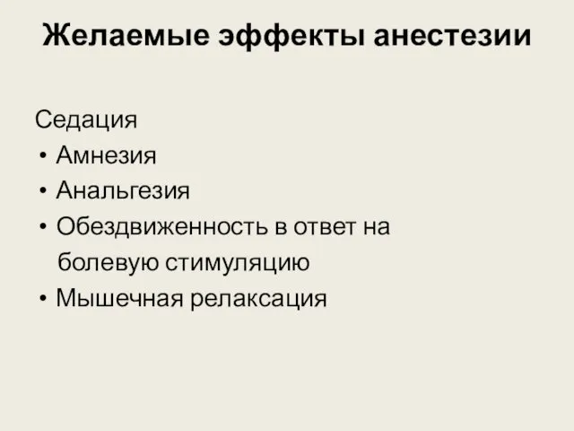 Желаемые эффекты анестезии Седация Амнезия Анальгезия Обездвиженность в ответ на болевую стимуляцию Мышечная релаксация