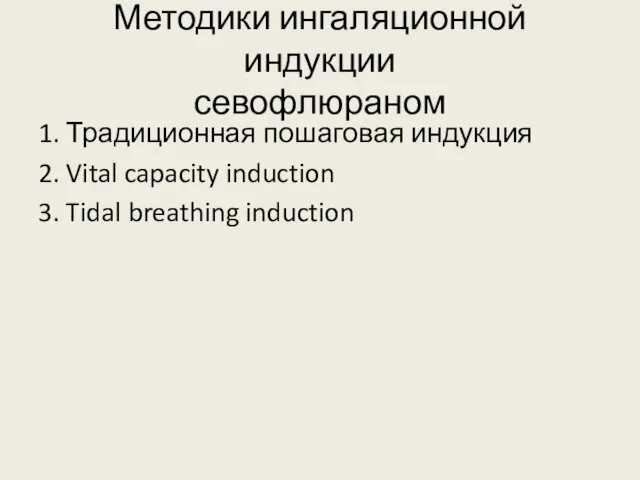 Методики ингаляционной индукции севофлюраном 1. Традиционная пошаговая индукция 2. Vital capacity induction 3. Tidal breathing induction