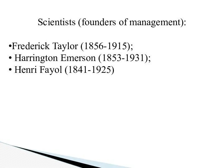 Scientists (founders of management): Frederick Taylor (1856-1915); Harrington Emerson (1853-1931); Henri Fayol (1841-1925)