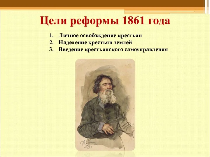 Цели реформы 1861 года Личное освобождение крестьян Наделение крестьян землей Введение крестьянского самоуправления