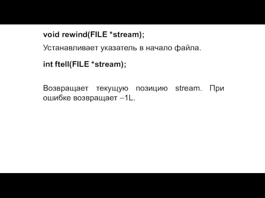 void rewind(FILE *stream); Устанавливает указатель в начало файла. int ftell(FILE *stream); Возвращает текущую