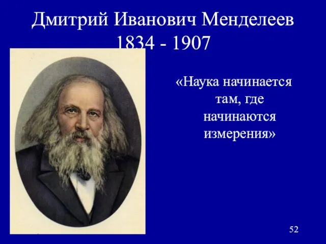 Дмитрий Иванович Менделеев 1834 - 1907 «Наука начинается там, где начинаются измерения»