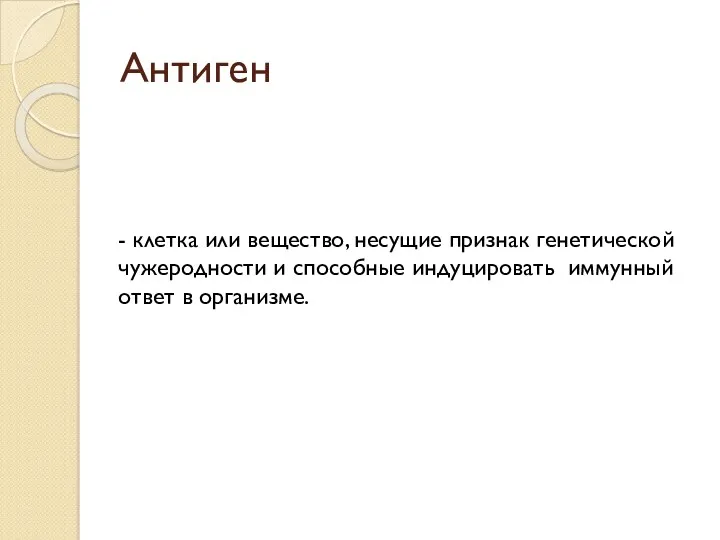 Антиген - клетка или вещество, несущие признак генетической чужеродности и способные индуцировать иммунный ответ в организме.