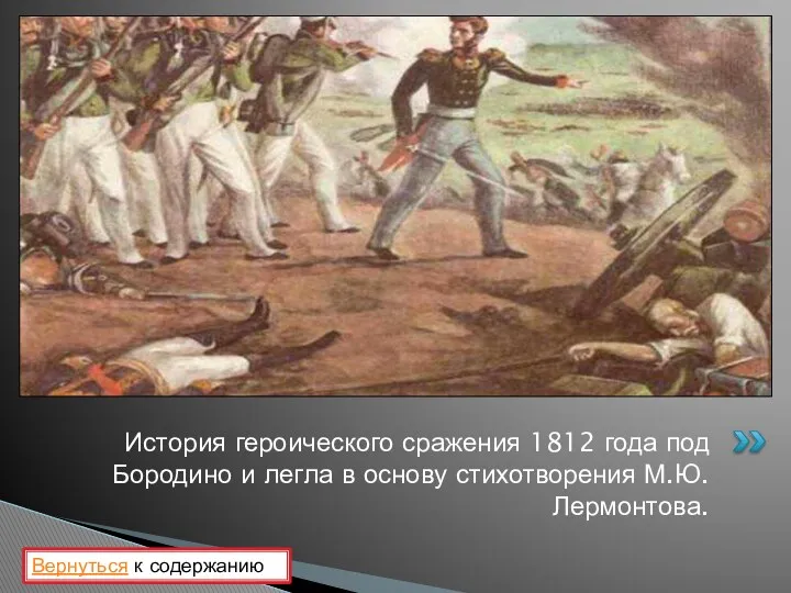 История героического сражения 1812 года под Бородино и легла в основу стихотворения М.Ю.Лермонтова. Вернуться к содержанию