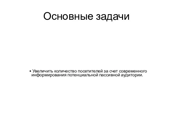 Основные задачи Увеличить количество посетителей за счет современного информирования потенциальной пассивной аудитории.