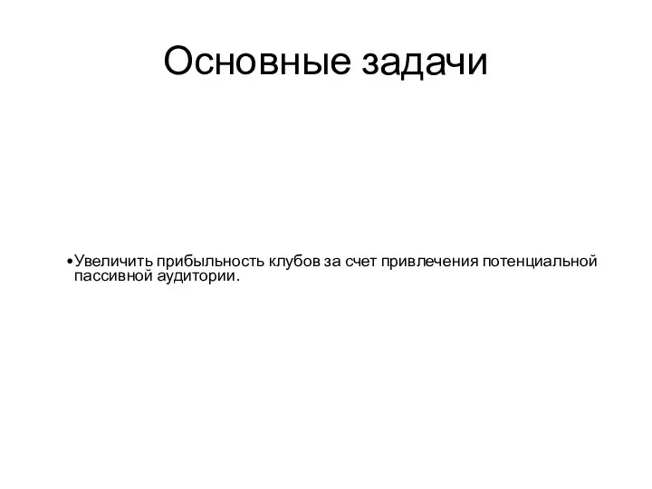 Основные задачи Увеличить прибыльность клубов за счет привлечения потенциальной пассивной аудитории.