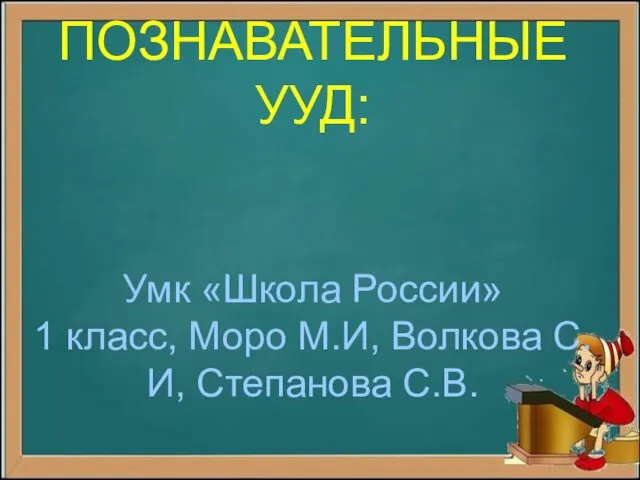 ПОЗНАВАТЕЛЬНЫЕ УУД: Умк «Школа России» 1 класс, Моро М.И, Волкова С.И, Степанова С.В.