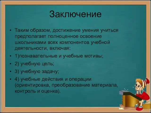 Заключение Таким образом, достижение умения учиться предполагает полноценное освоение школьниками