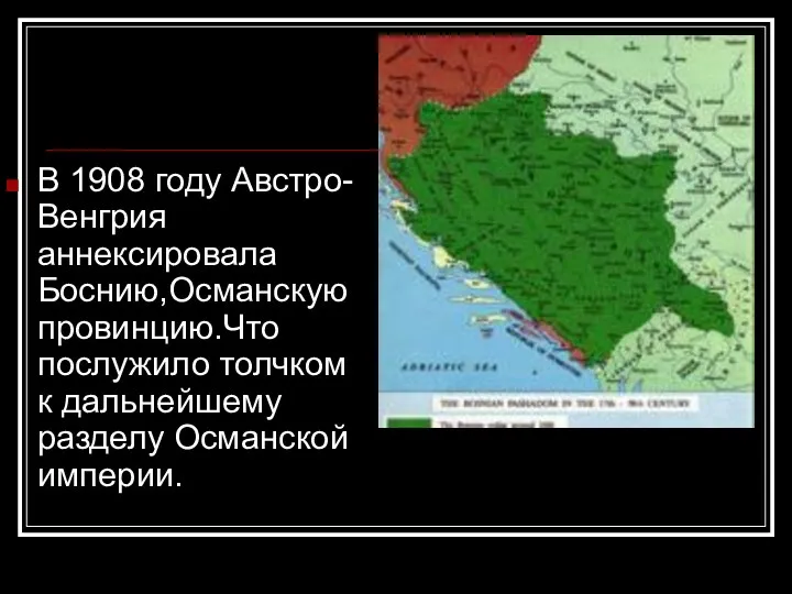 В 1908 году Австро-Венгрия аннексировала Боснию,Османскую провинцию.Что послужило толчком к дальнейшему разделу Османской империи.