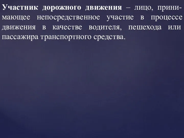 Участник дорожного движения – лицо, прини-мающее непосредственное участие в процессе